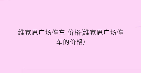 维家思广场停车 价格(维家思广场停车的价格)
